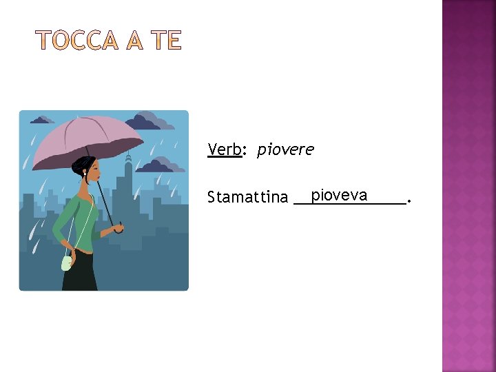 Verb: piovere pioveva Stamattina _______. 