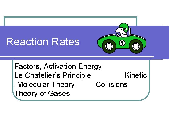 Reaction Rates Factors, Activation Energy, Le Chatelier’s Principle, Kinetic -Molecular Theory, Collisions Theory of