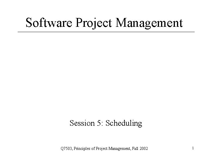 Software Project Management Session 5: Scheduling Q 7503, Principles of Project Management, Fall 2002