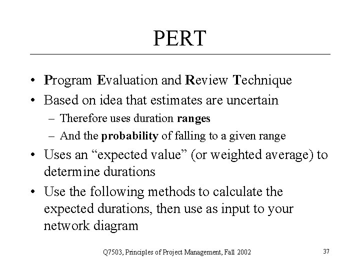 PERT • Program Evaluation and Review Technique • Based on idea that estimates are