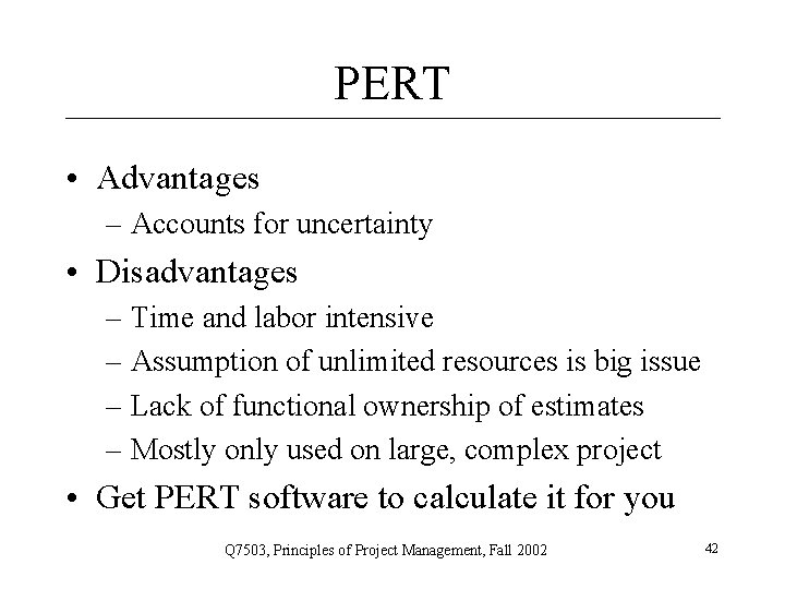 PERT • Advantages – Accounts for uncertainty • Disadvantages – Time and labor intensive