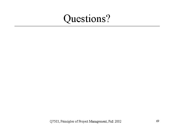 Questions? Q 7503, Principles of Project Management, Fall 2002 69 