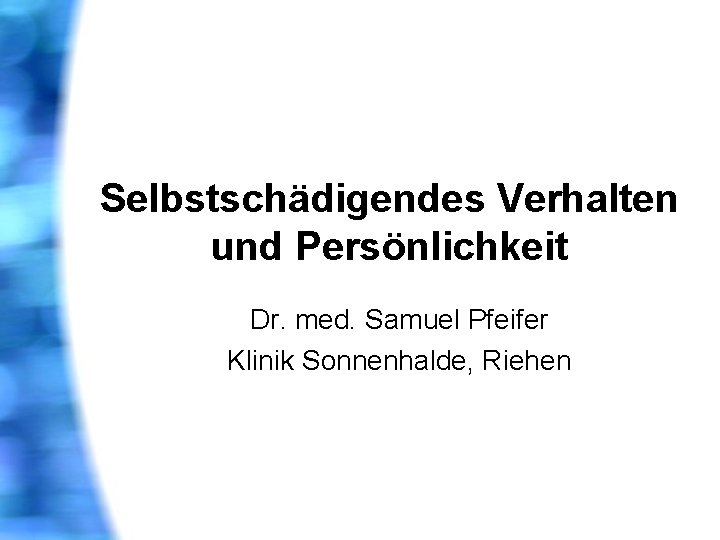 Selbstschädigendes Verhalten und Persönlichkeit Dr. med. Samuel Pfeifer Klinik Sonnenhalde, Riehen 