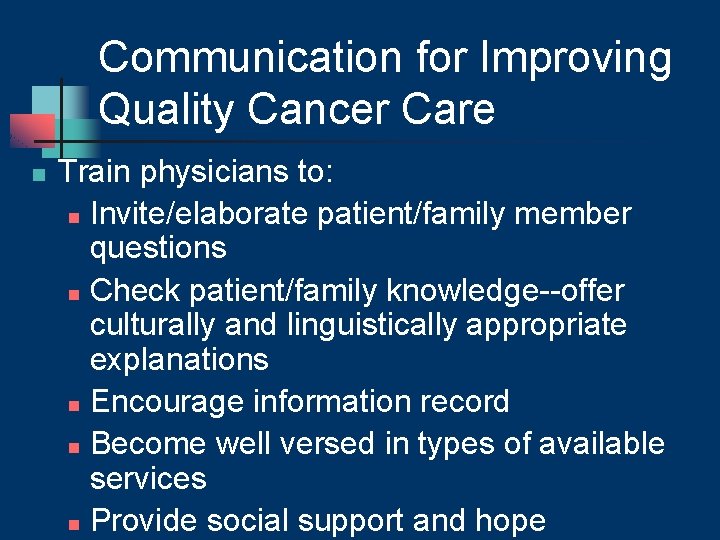 Communication for Improving Quality Cancer Care n Train physicians to: n Invite/elaborate patient/family member