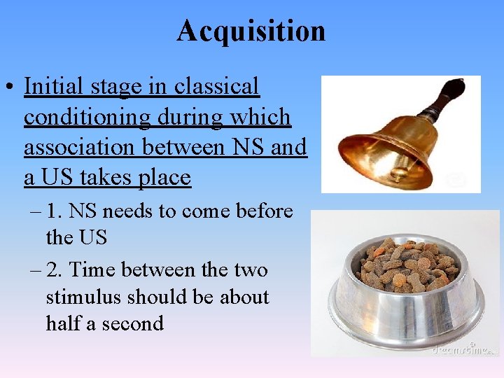 Acquisition • Initial stage in classical conditioning during which association between NS and a