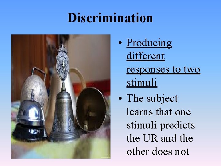 Discrimination • Producing different responses to two stimuli • The subject learns that one