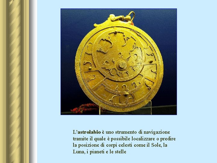 L'astrolabio è uno strumento di navigazione tramite il quale è possibile localizzare o predire