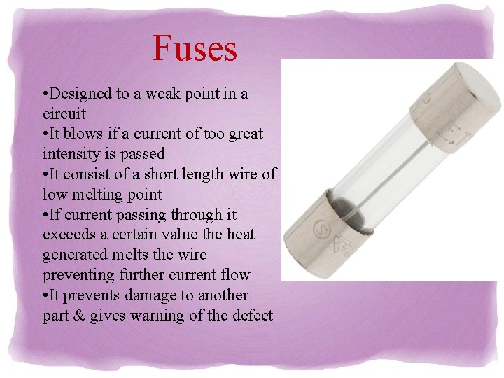 Fuses • Designed to a weak point in a circuit • It blows if