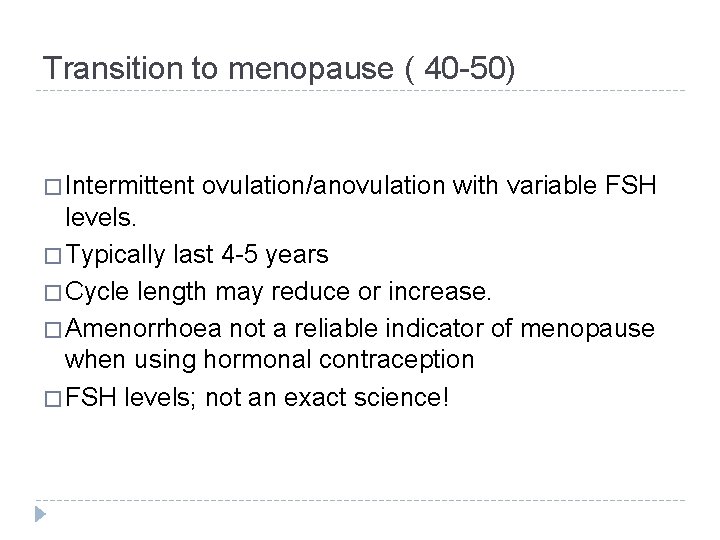 Transition to menopause ( 40 -50) � Intermittent ovulation/anovulation with variable FSH levels. �