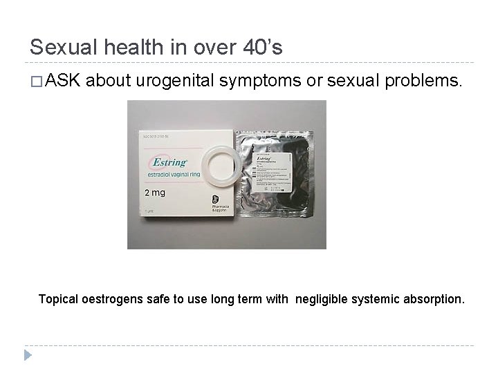 Sexual health in over 40’s � ASK about urogenital symptoms or sexual problems. Topical