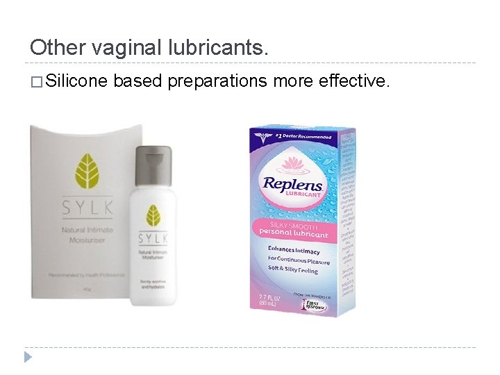 Other vaginal lubricants. � Silicone based preparations more effective. 