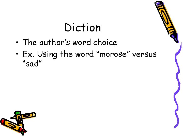 Diction • The author’s word choice • Ex. Using the word “morose” versus “sad”