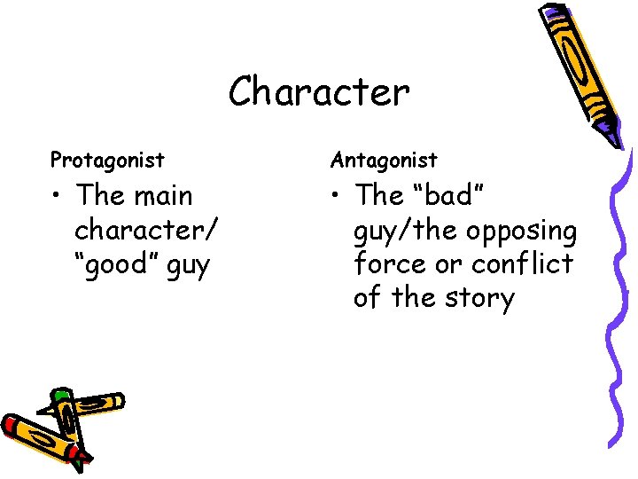 Character Protagonist Antagonist • The main character/ “good” guy • The “bad” guy/the opposing