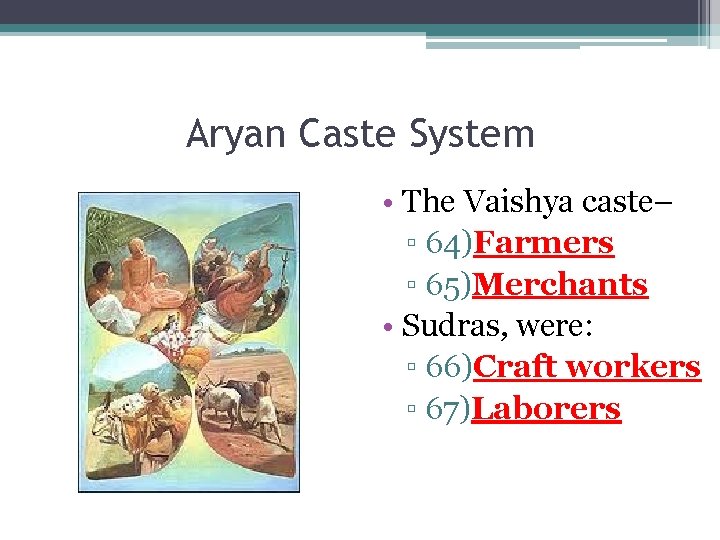Aryan Caste System • The Vaishya caste– ▫ 64)Farmers ▫ 65)Merchants • Sudras, were: