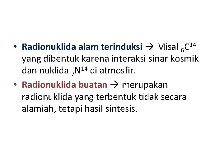  • Radionuklida alam terinduksi Misal 6 C 14 yang dibentuk karena interaksi sinar