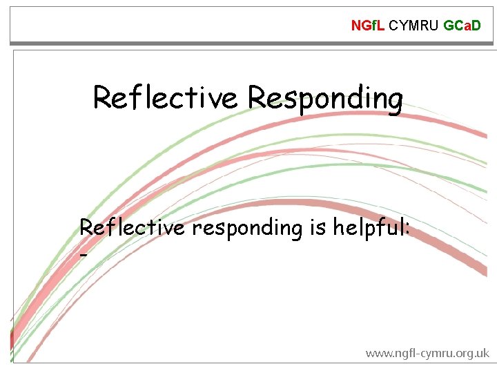 NGf. L CYMRU GCa. D Reflective Responding Reflective responding is helpful: - www. ngfl-cymru.