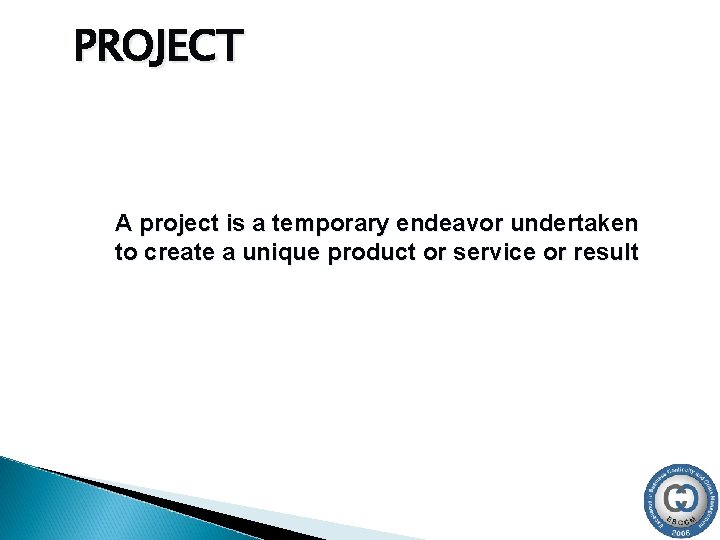 PROJECT A project is a temporary endeavor undertaken to create a unique product or