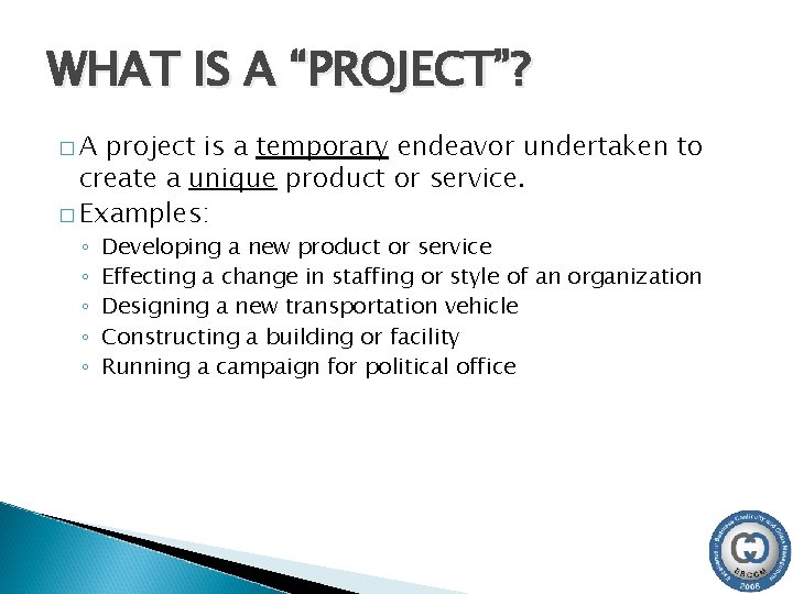 WHAT IS A “PROJECT”? �A project is a temporary endeavor undertaken to create a