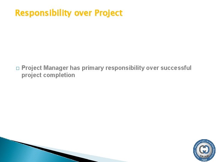 Responsibility over Project � Project Manager has primary responsibility over successful project completion 