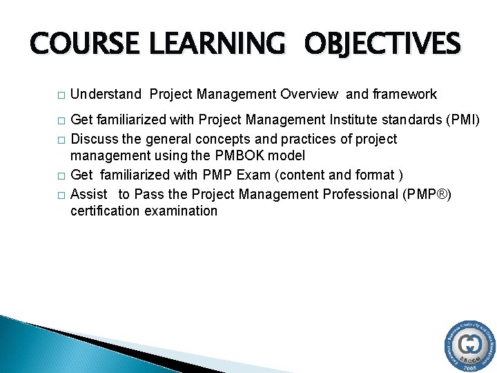 COURSE LEARNING OBJECTIVES � Understand Project Management Overview and framework � Get familiarized with