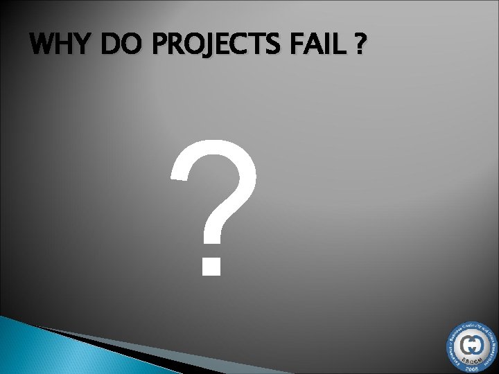 WHY DO PROJECTS FAIL ? ? 