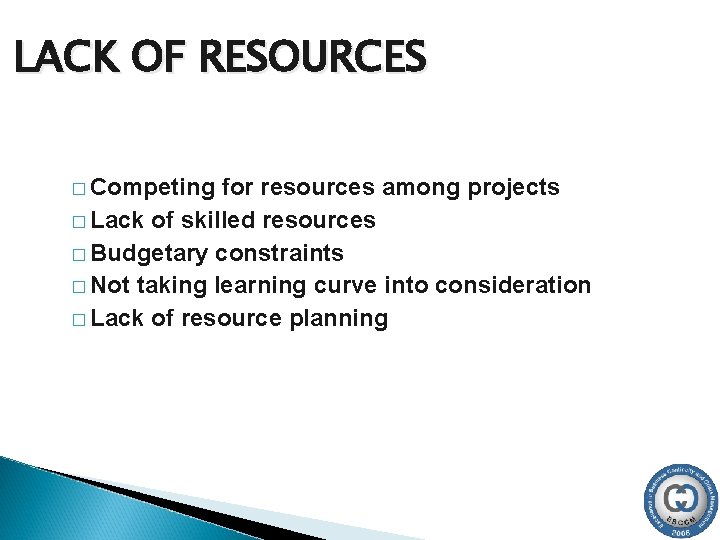 LACK OF RESOURCES � Competing for resources among projects � Lack of skilled resources