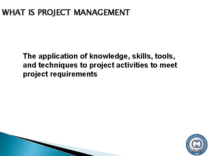 WHAT IS PROJECT MANAGEMENT The application of knowledge, skills, tools, and techniques to project