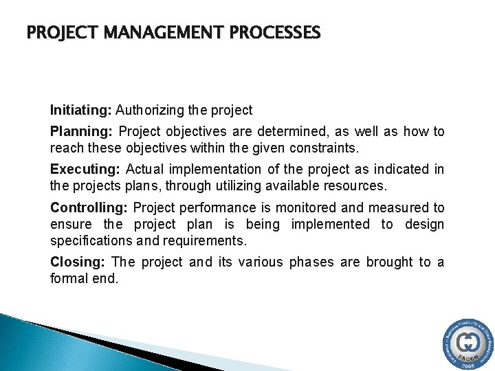 PROJECT MANAGEMENT PROCESSES Initiating: Authorizing the project Planning: Project objectives are determined, as well