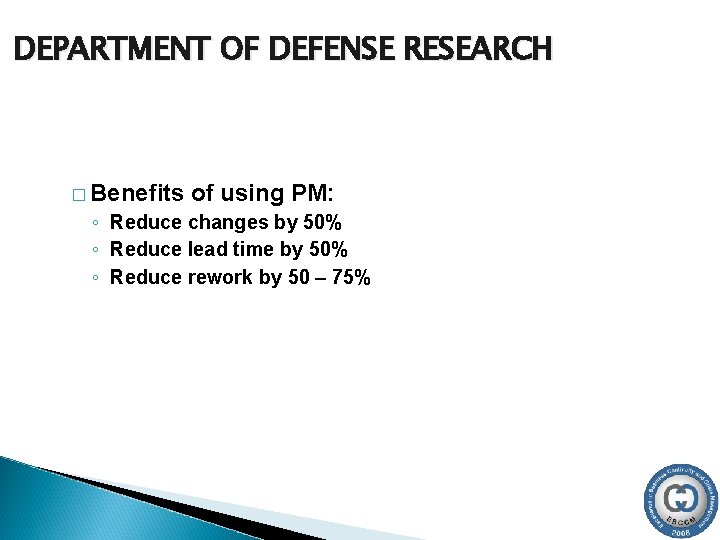 DEPARTMENT OF DEFENSE RESEARCH � Benefits of using PM: ◦ Reduce changes by 50%