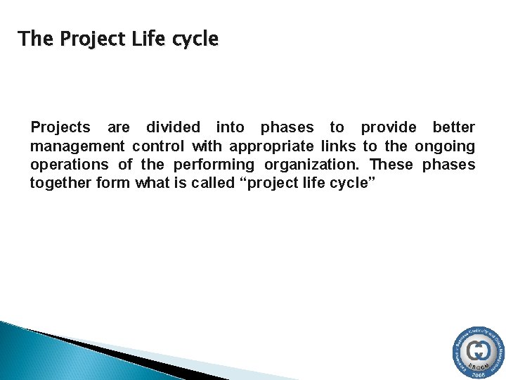 The Project Life cycle Projects are divided into phases to provide better management control