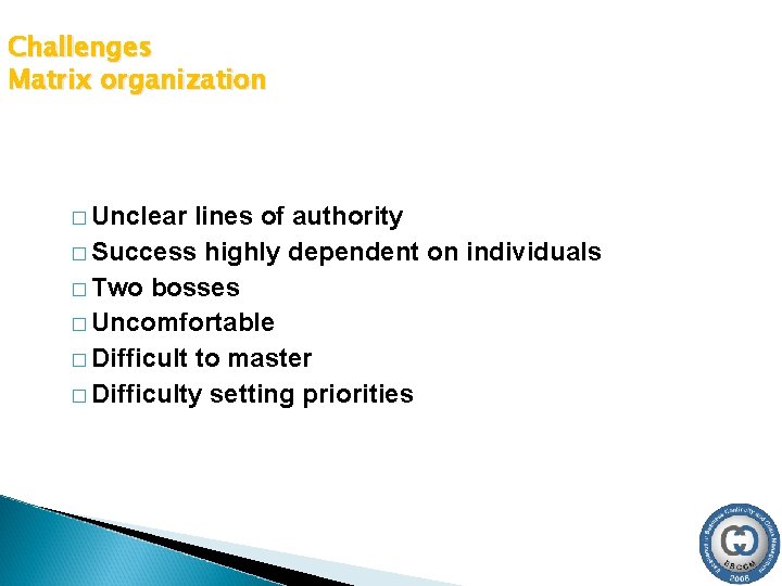 Challenges Matrix organization � Unclear lines of authority � Success highly dependent on individuals