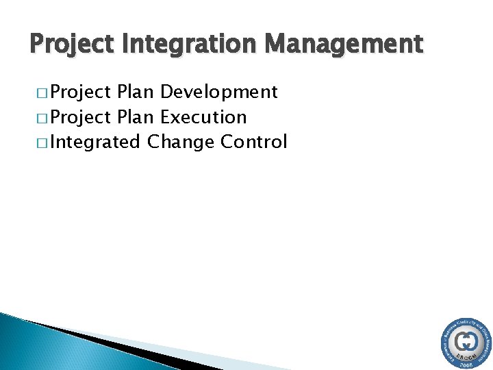 Project Integration Management � Project Plan Development � Project Plan Execution � Integrated Change