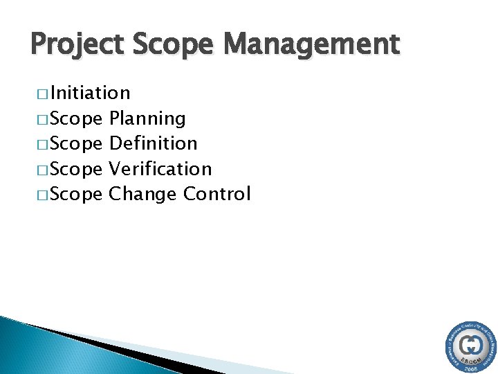 Project Scope Management � Initiation � Scope Planning � Scope Definition � Scope Verification