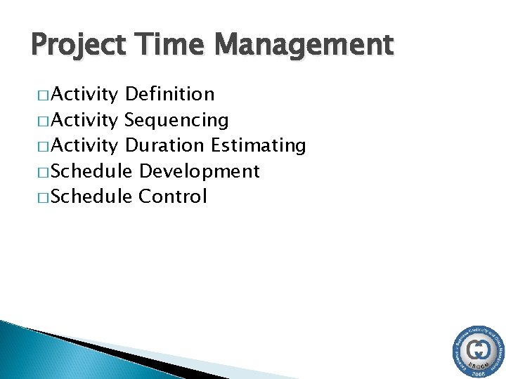 Project Time Management � Activity Definition � Activity Sequencing � Activity Duration Estimating �