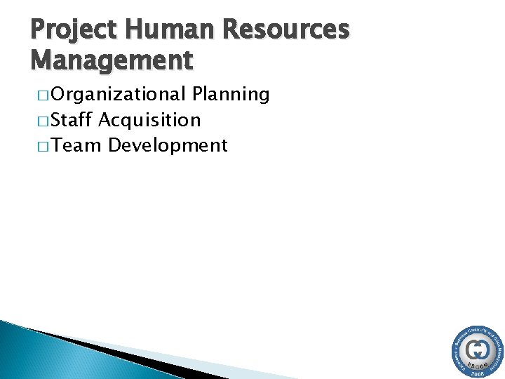 Project Human Resources Management � Organizational Planning � Staff Acquisition � Team Development 