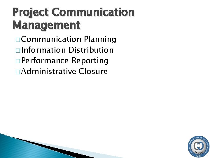 Project Communication Management � Communication Planning � Information Distribution � Performance Reporting � Administrative