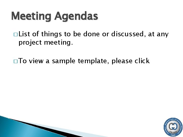 Meeting Agendas � List of things to be done or discussed, at any project