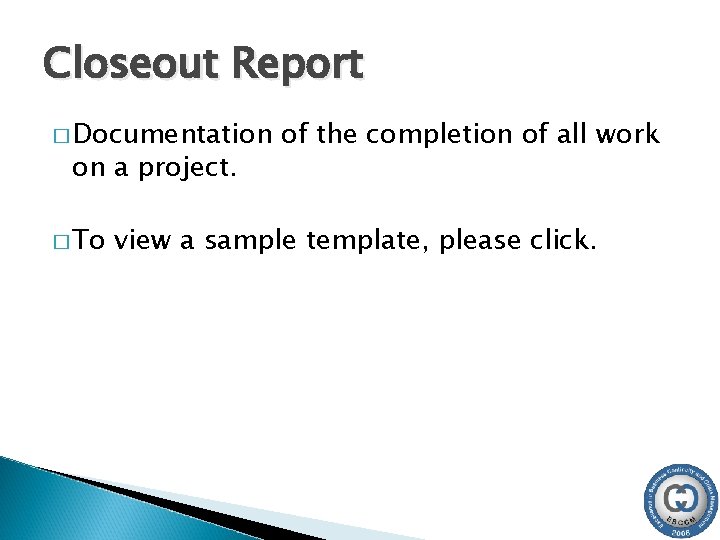 Closeout Report � Documentation on a project. � To of the completion of all