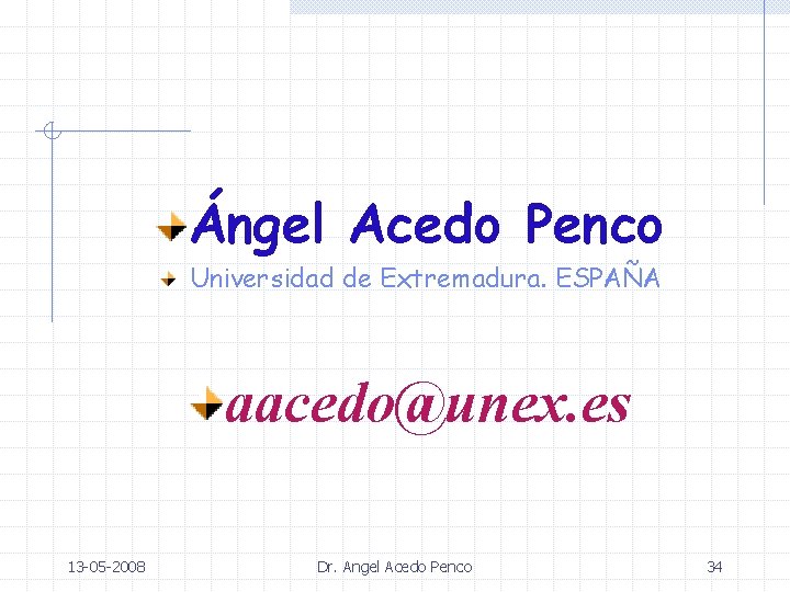 Ángel Acedo Penco Universidad de Extremadura. ESPAÑA aacedo@unex. es 13 -05 -2008 Dr. Angel