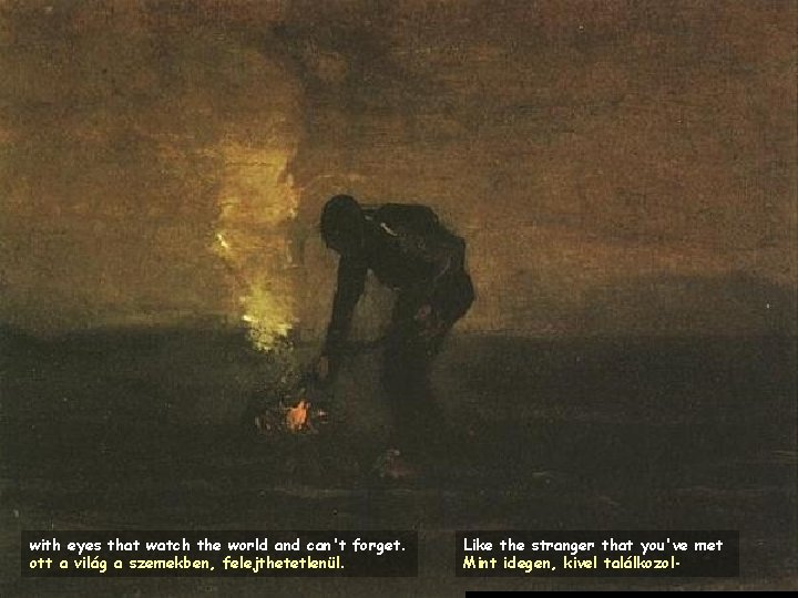 with eyes that watch the world and can't forget. ott a világ a szemekben,