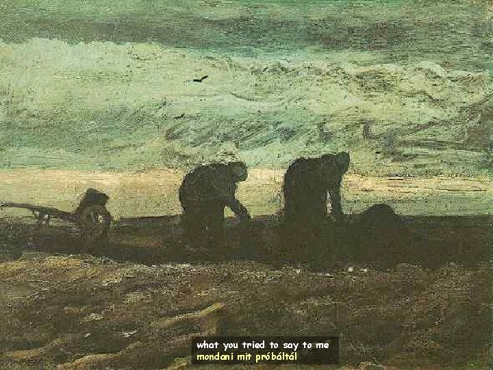 what you tried to say to me mondani mit próbáltál 