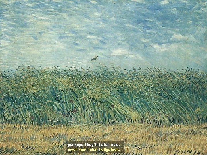 perhaps they'll listen now. most már talán hallgatnak. 