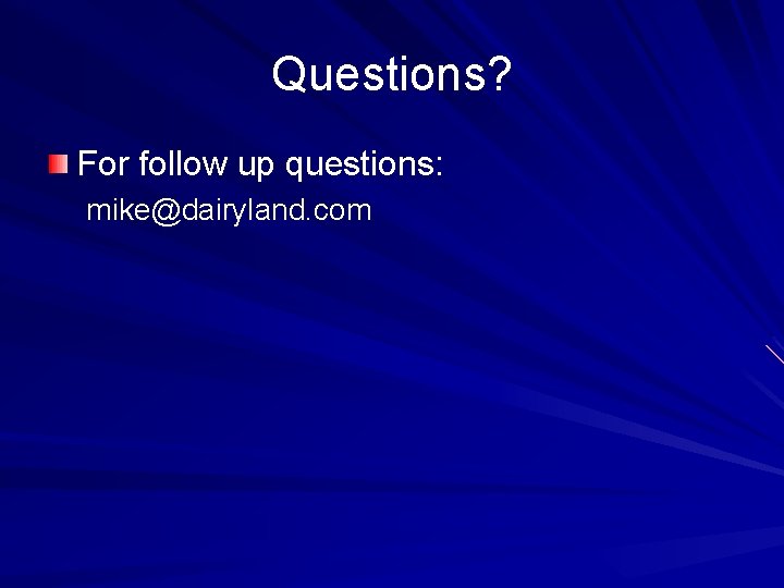 Questions? For follow up questions: mike@dairyland. com 