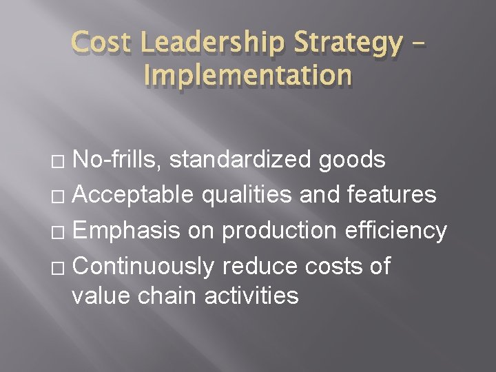 Cost Leadership Strategy – Implementation No-frills, standardized goods � Acceptable qualities and features �