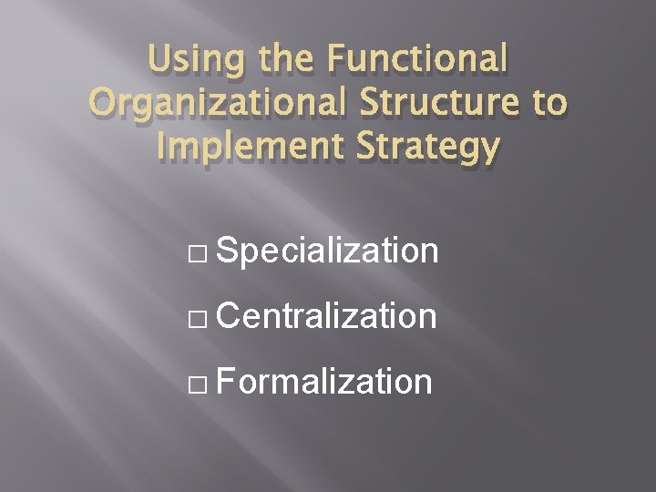 Using the Functional Organizational Structure to Implement Strategy � Specialization � Centralization � Formalization