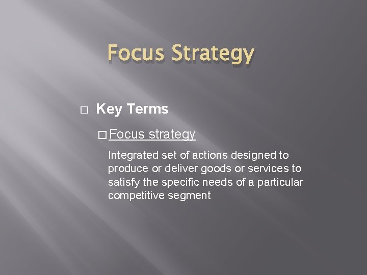 Focus Strategy � Key Terms � Focus strategy Integrated set of actions designed to