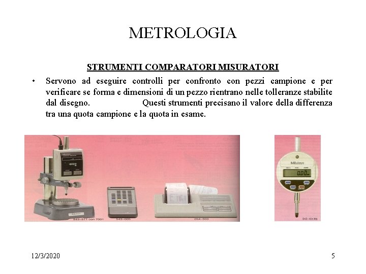 METROLOGIA STRUMENTI COMPARATORI MISURATORI • Servono ad eseguire controlli per confronto con pezzi campione