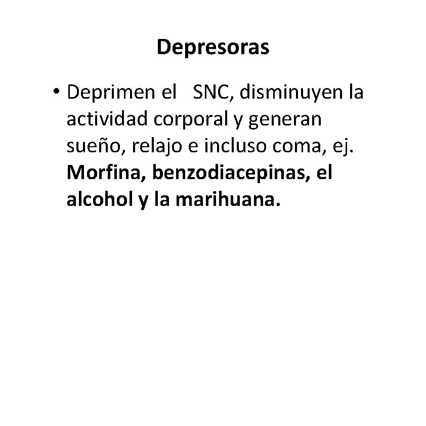 Depresoras • Deprimen el SNC, disminuyen la actividad corporal y generan sueño, relajo e Depresoras • Deprimen el SNC, disminuyen la actividad corporal y generan sueño, relajo e