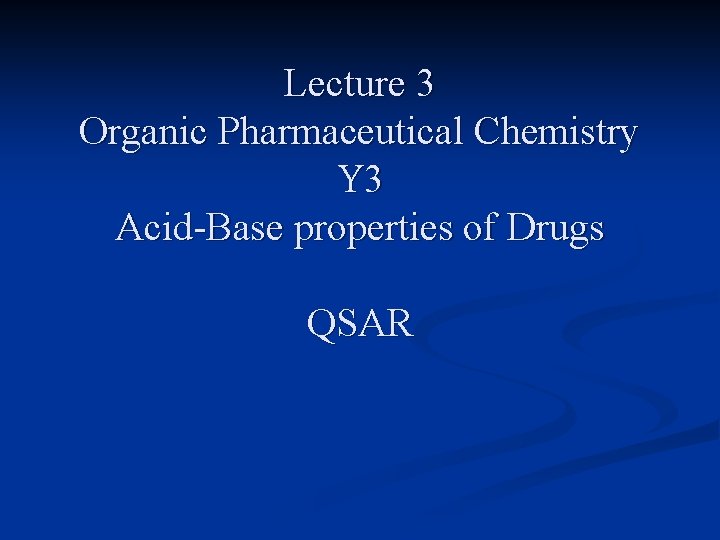 Lecture 3 Organic Pharmaceutical Chemistry Y 3 Acid-Base properties of Drugs QSAR 