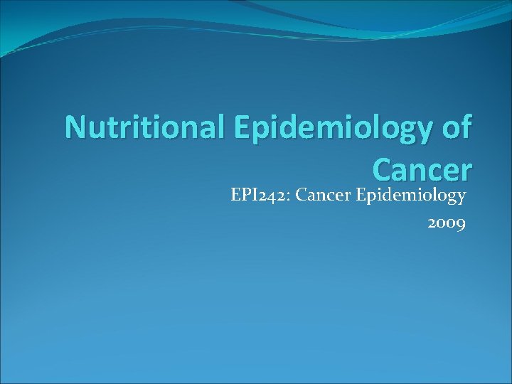 Nutritional Epidemiology of Cancer EPI 242: Cancer Epidemiology 2009 